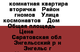 1 комнатная квартира вторичка › Район ­ 7 гномов › Улица ­ космонавтов › Дом ­ 14 › Общая площадь ­ 14 › Цена ­ 630 000 - Саратовская обл., Энгельсский р-н, Энгельс г. Недвижимость » Квартиры продажа   . Саратовская обл.